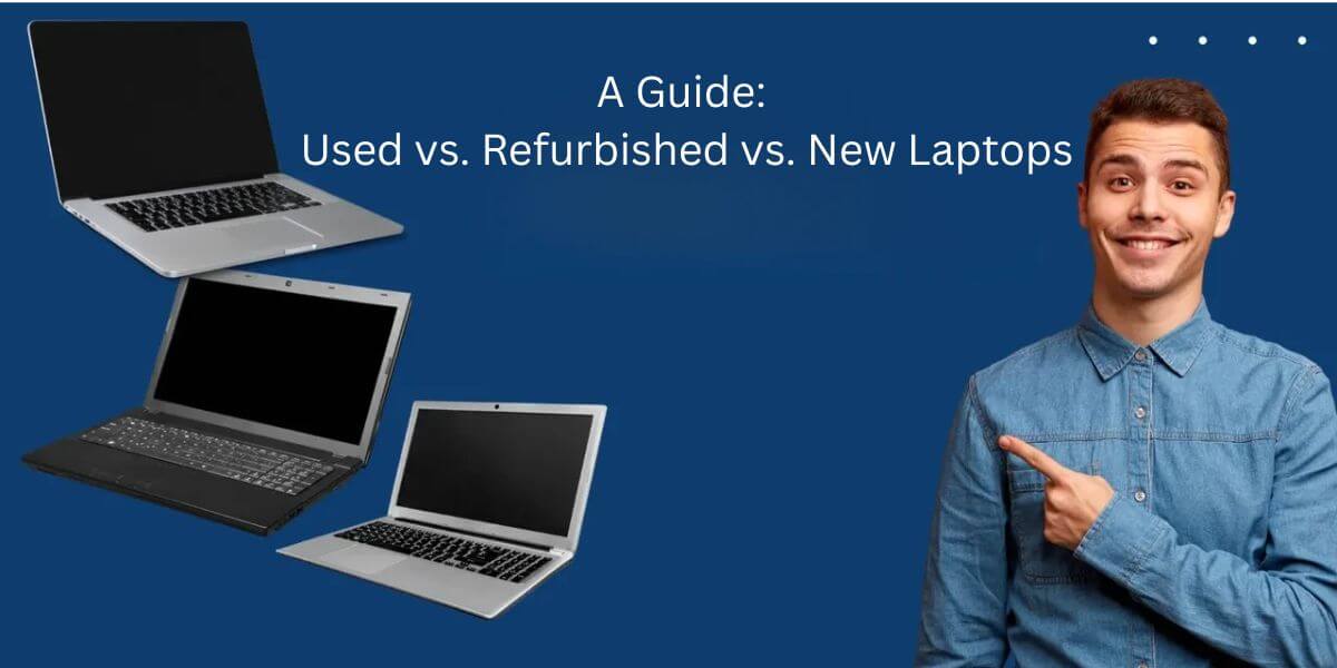 A Comparison: Used vs. Refurbished vs. New Laptops